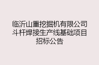 临沂山重挖掘机有限公司斗杆焊接生产线基础项目招标公告